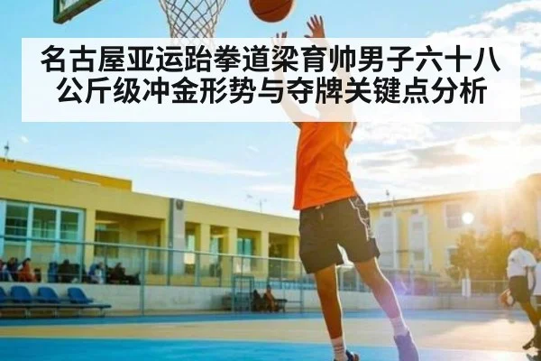 名古屋亚运跆拳道梁育帅男子六十八公斤级冲金形势与夺牌关键点分析（Kaiyun）