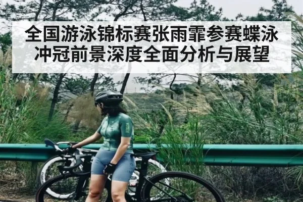 全国游泳锦标赛张雨霏参赛蝶泳冲冠前景深度全面分析与展望（Kaiyun）